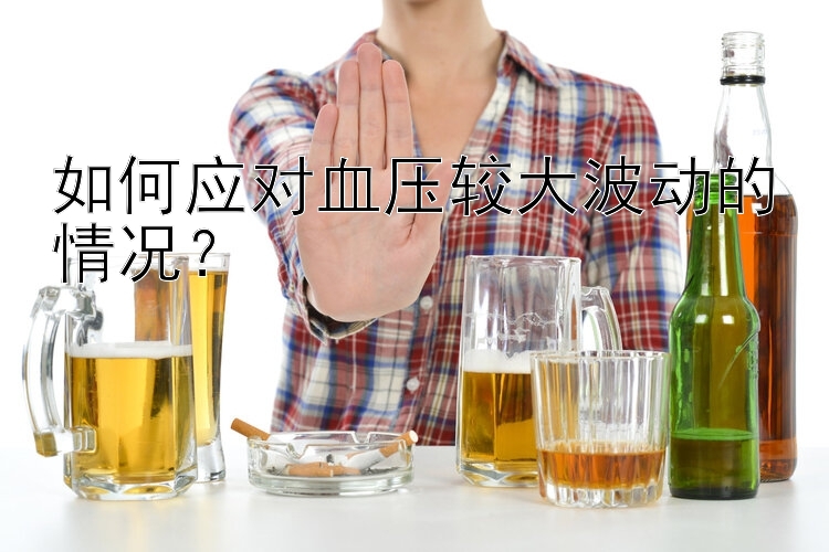 如何应对血压较大波动的情况？