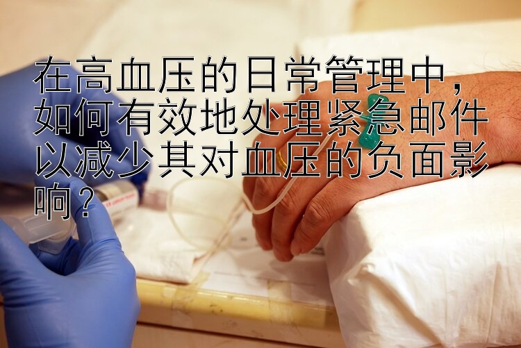 在高血压的日常管理中，如何有效地处理紧急邮件以减少其对血压的负面影响？