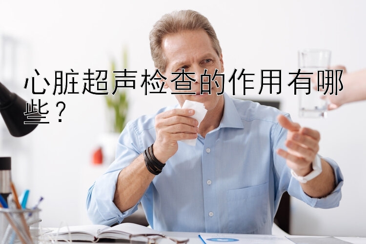 心脏超声检查的作用有哪些？