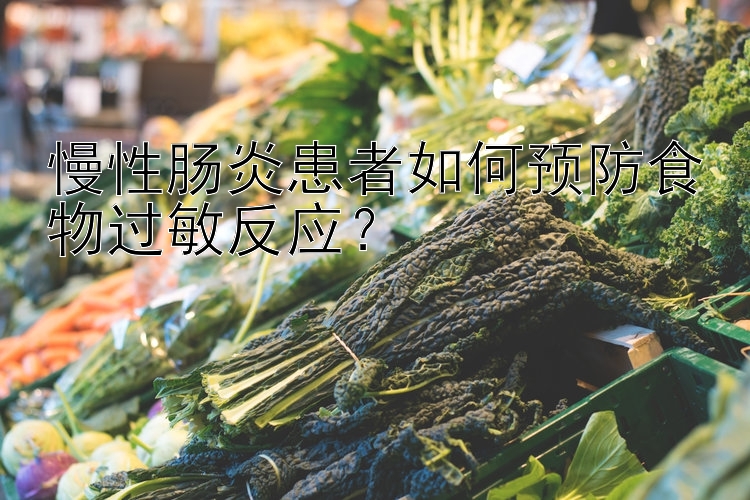 慢性肠炎患者如何预防食物过敏反应？