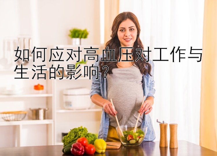 如何应对高血压对工作与生活的影响？