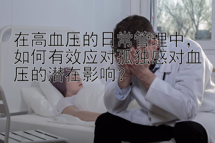 在高血压的日常管理中，如何有效应对孤独感对血压的潜在影响？