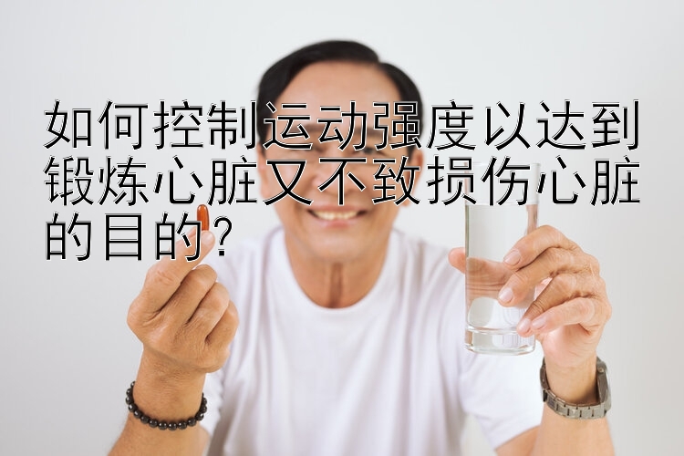 如何控制运动强度以达到锻炼心脏又不致损伤心脏的目的？