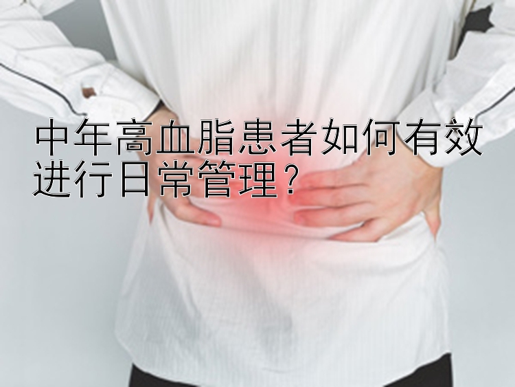 中年高血脂患者如何有效进行日常管理？