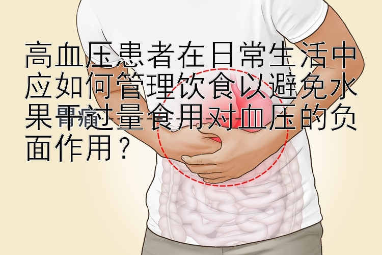 高血压患者在日常生活中应如何管理饮食以避免水果干过量食用对血压的负面作用？