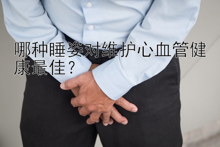 哪种睡姿对维护心血管健康最佳？