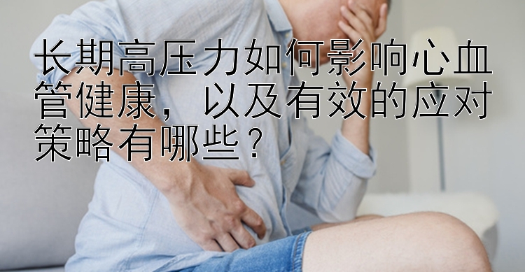 长期高压力如何影响心血管健康，以及有效的应对策略有哪些？