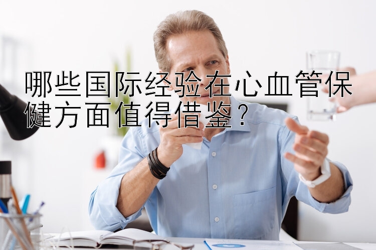 哪些国际经验在心血管保健方面值得借鉴？