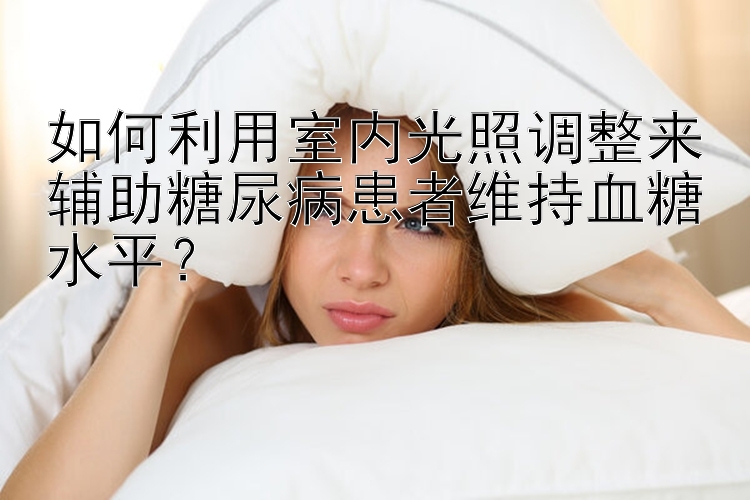 如何利用室内光照调整来辅助糖尿病患者维持血糖水平？