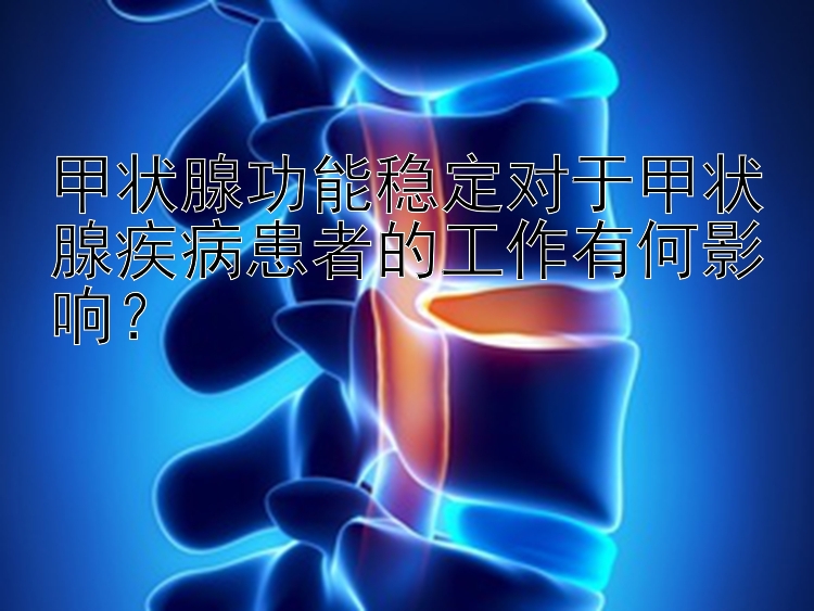 甲状腺功能稳定对于甲状腺疾病患者的工作有何影响？