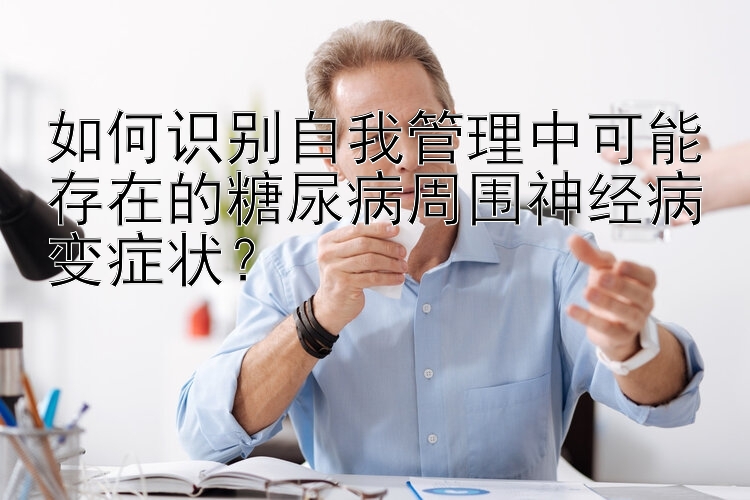 如何识别自我管理中可能存在的糖尿病周围神经病变症状？