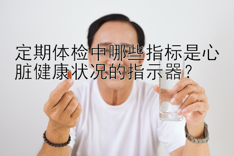 定期体检中哪些指标是心脏健康状况的指示器？