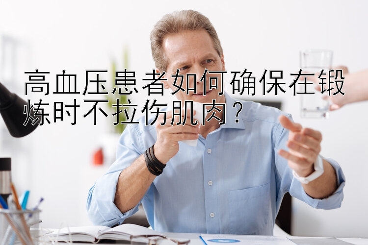 高血压患者如何确保在锻炼时不拉伤肌肉？