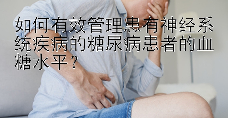 如何有效管理患有神经系统疾病的糖尿病患者的血糖水平？