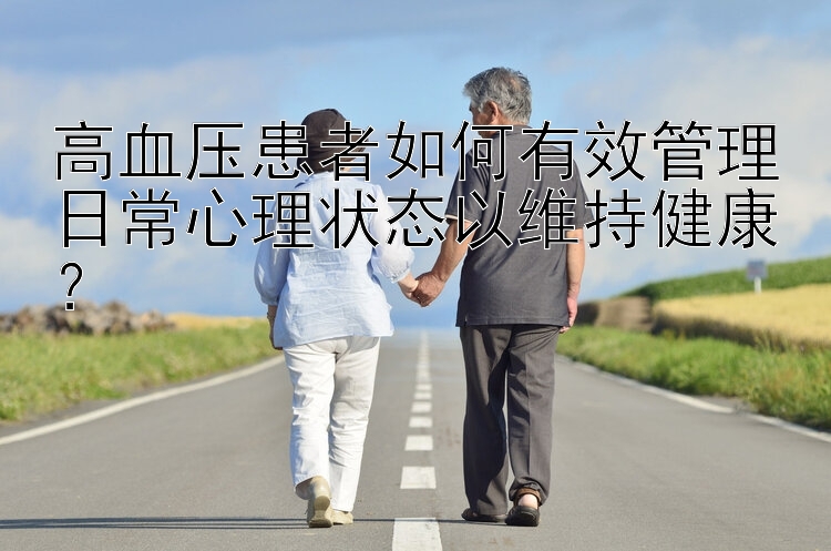 高血压患者如何有效管理日常心理状态以维持健康？