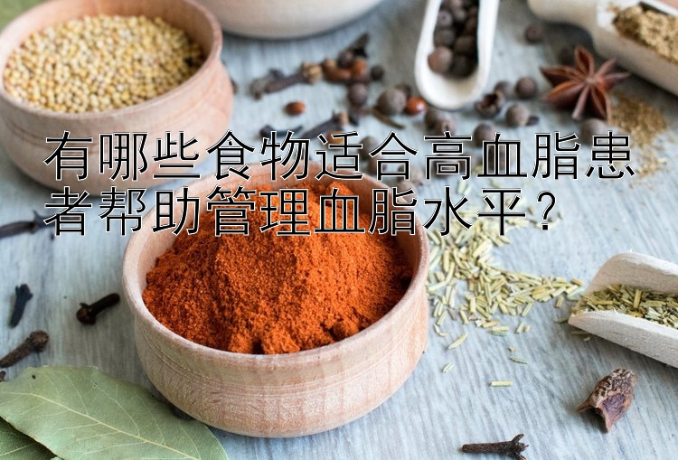 有哪些食物适合高血脂患者帮助管理血脂水平？