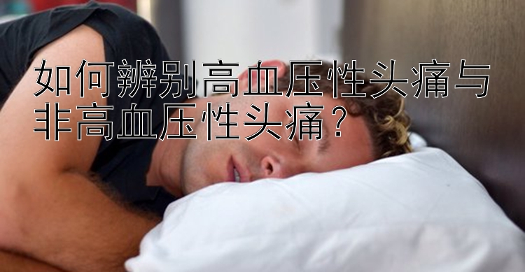 如何辨别高血压性头痛与非高血压性头痛？