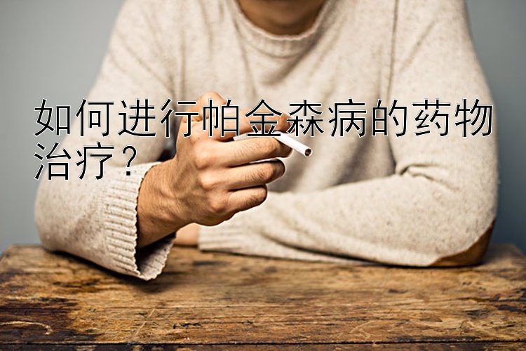 如何进行帕金森病的药物治疗？