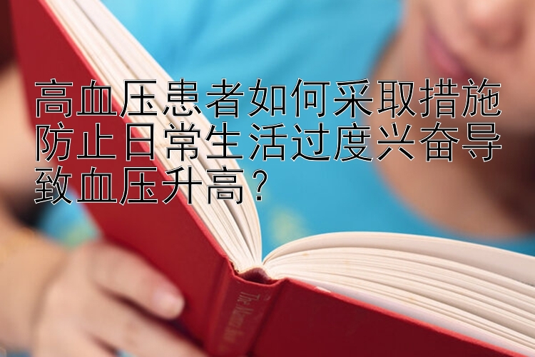 澳洲幸运53码计划 高血压患者如何采取措施防止日常生活过度兴奋导致血压升高？