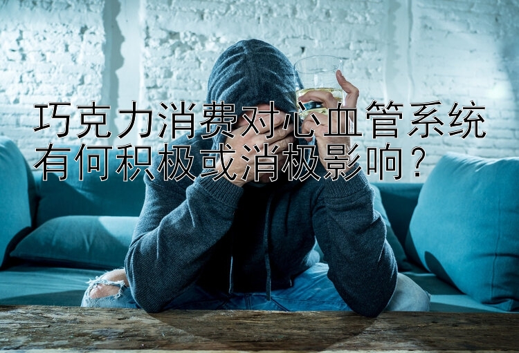 巧克力消费对心血管系统有何积极或消极影响？