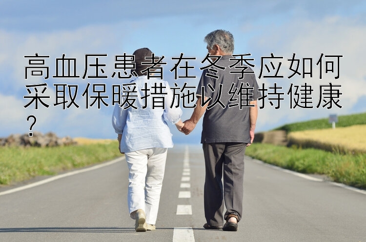 高血压患者在冬季应如何采取保暖措施以维持健康？