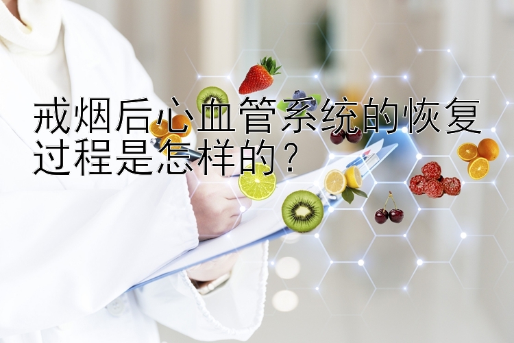 戒烟后心血管系统的恢复过程是怎样的？