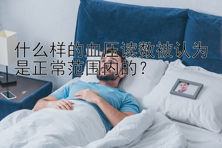 什么样的血压读数被认为是正常范围内的？