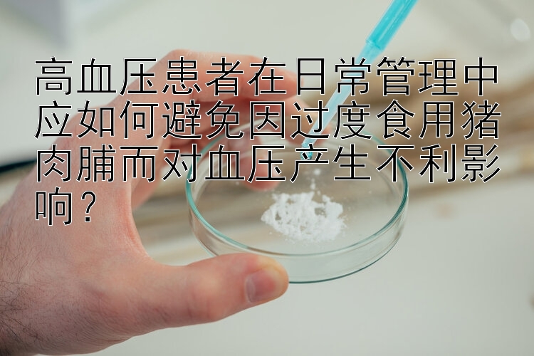 高血压患者在日常管理中应如何避免因过度食用猪肉脯而对血压产生不利影响？