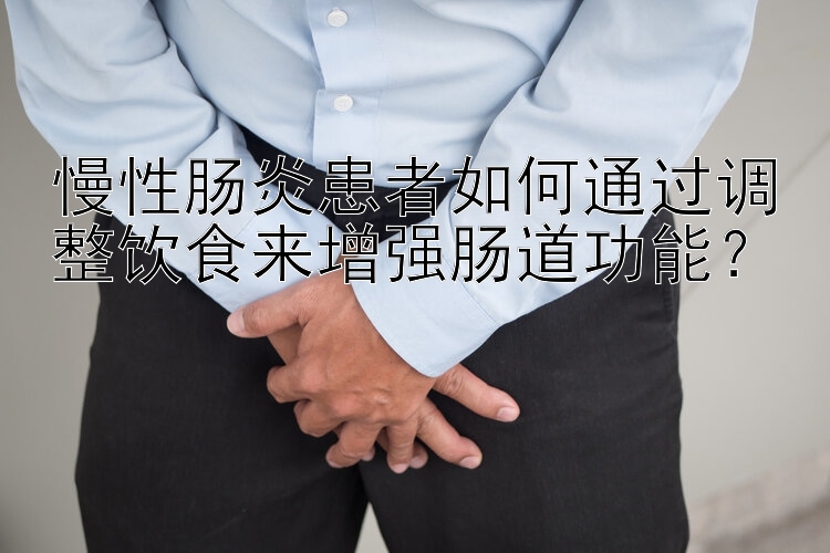 慢性肠炎患者如何通过调整饮食来增强肠道功能？