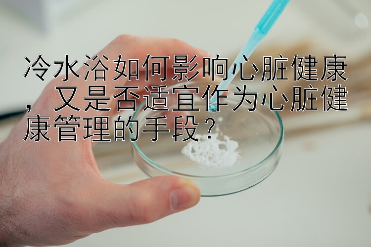 冷水浴如何影响心脏健康，又是否适宜作为心脏健康管理的手段？