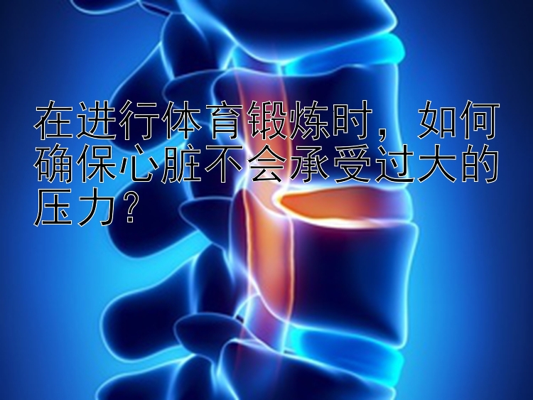 在进行体育锻炼时，如何确保心脏不会承受过大的压力？