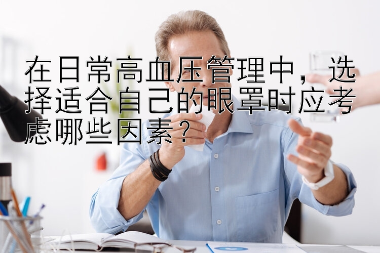 在日常高血压管理中，选择适合自己的眼罩时应考虑哪些因素？